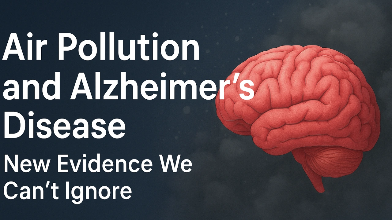 Air Pollution and Alzheimer’s Disease: New Evidence We Can’t Ignore by Dr.Gagan Saini